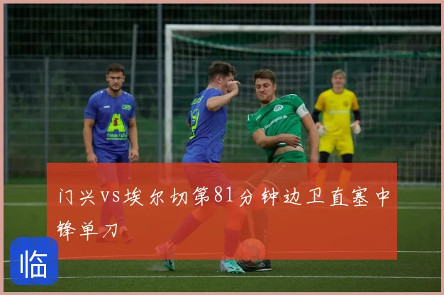 门兴vs埃尔切第81分钟边卫直塞中锋单刀