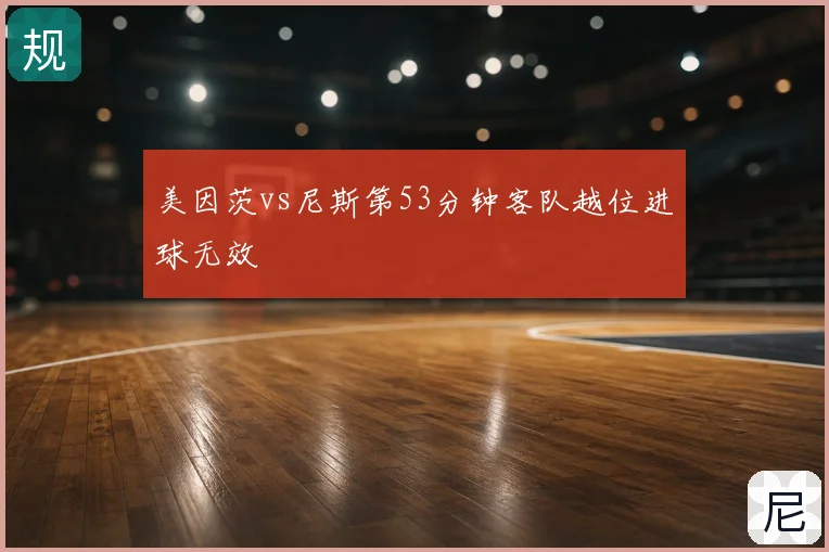 美因茨vs尼斯第53分钟客队越位进球无效
