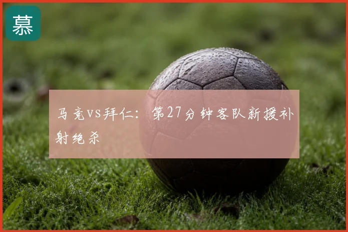 马竞vs拜仁:第27分钟客队新援补射绝杀