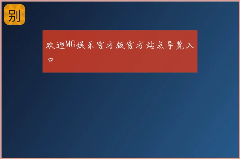 欢迎MG娱乐官方版官方站点导览入口
