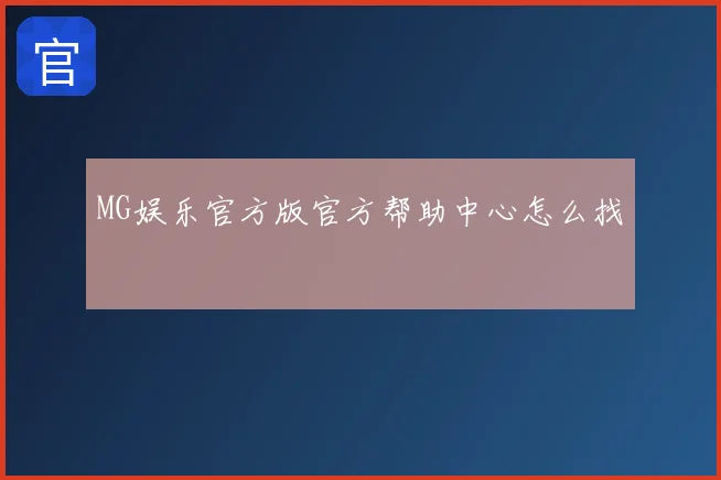 MG娱乐官方版官方帮助中心怎么找