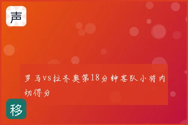 罗马vs拉齐奥第18分钟客队小将内切得分