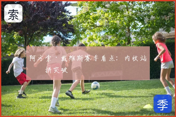 阿方索·戴维斯赛季看点:内收站位拼突破