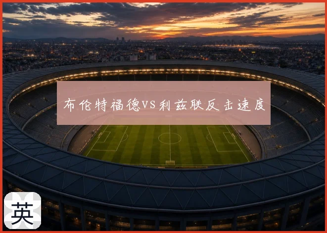 布伦特福德vs利兹联反击速度