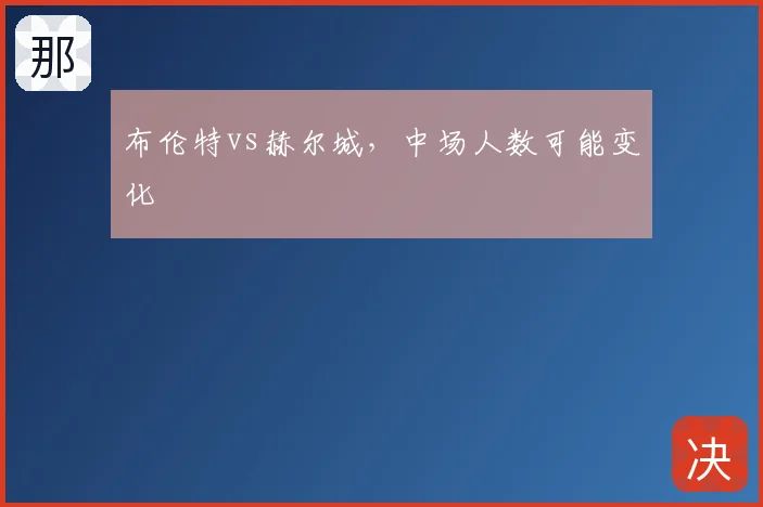 布伦特vs赫尔城,中场人数可能变化