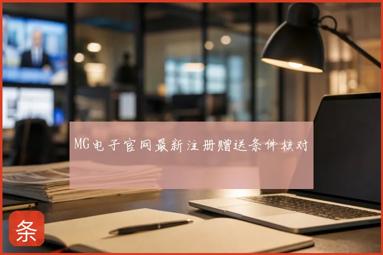 MG电子官网最新注册赠送条件核对